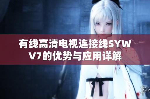 有線高清電視連接線SYWV7的優(yōu)勢(shì)與應(yīng)用詳解