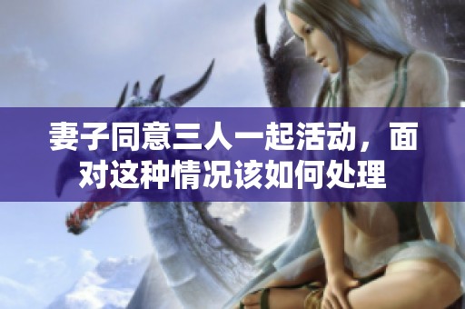 妻子同意三人一起活動，面對這種情況該如何處理