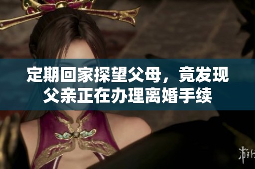 定期回家探望父母，竟發(fā)現(xiàn)父親正在辦理離婚手續(xù)