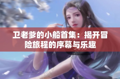 衛(wèi)老爹的小船首集：揭開冒險(xiǎn)旅程的序幕與樂趣