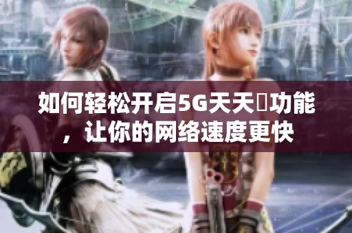 如何輕松開(kāi)啟5G天天奭功能<div   id=