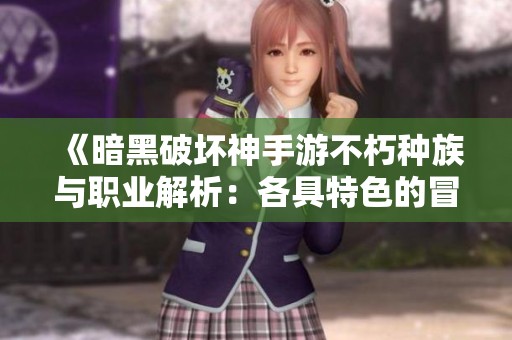 《暗黑破壞神手游不朽種族與職業(yè)解析：各具特色的冒險(xiǎn)之旅》