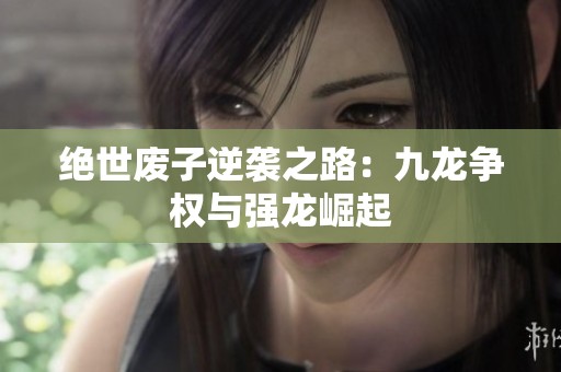 絕世廢子逆襲之路：九龍爭權(quán)與強龍崛起
