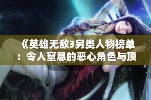 《英雄無敵3另類人物榜單：令人窒息的惡心角色與頂尖輸出兵種》