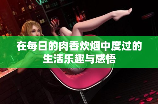在每日的肉香炊煙中度過的生活樂趣與感悟