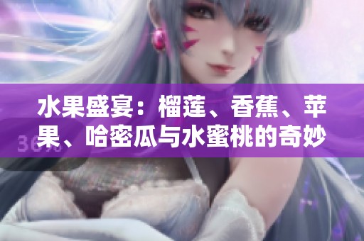 水果盛宴：榴蓮、香蕉、蘋(píng)果、哈密瓜與水蜜桃的奇妙搭配