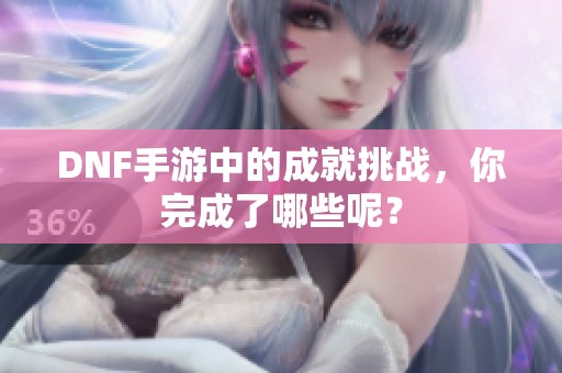 DNF手游中的成就挑戰(zhàn)，你完成了哪些呢？