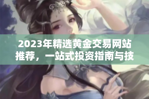 2023年精選黃金交易網(wǎng)站推薦，一站式投資指南與技巧分享