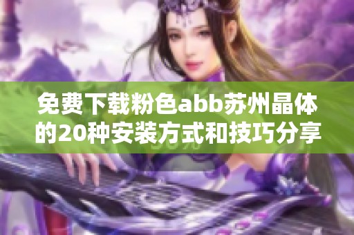 免費(fèi)下載粉色abb蘇州晶體的20種安裝方式和技巧分享