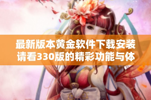 最新版本黃金軟件下載安裝請看330版的精彩功能與體驗(yàn)