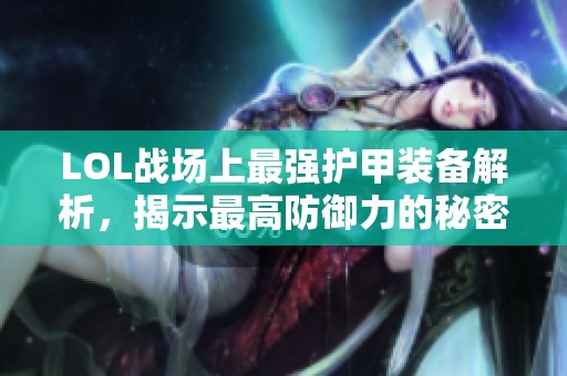 LOL戰(zhàn)場上最強護甲裝備解析，揭示最高防御力的秘密