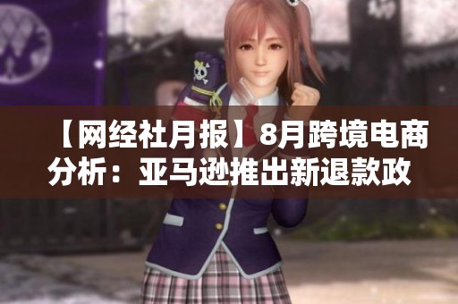 【網(wǎng)經(jīng)社月報(bào)】8月跨境電商分析：亞馬遜推出新退款政策對市場的影響