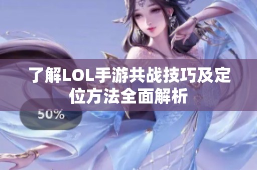了解LOL手游共戰(zhàn)技巧及定位方法全面解析