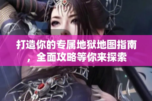 打造你的專屬地獄地圖指南，全面攻略等你來探索