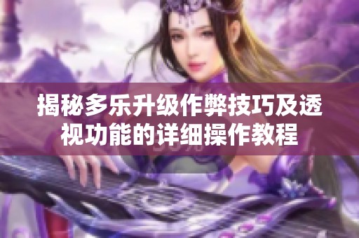 揭秘多樂升級作弊技巧及透視功能的詳細(xì)操作教程