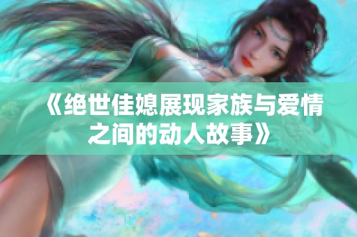 《絕世佳媳展現(xiàn)家族與愛情之間的動人故事》