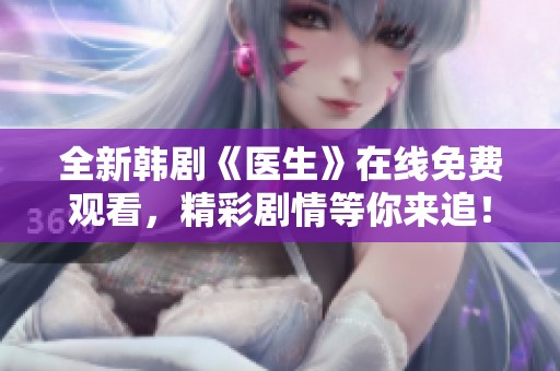全新韓劇《醫(yī)生》在線免費(fèi)觀看，精彩劇情等你來(lái)追！