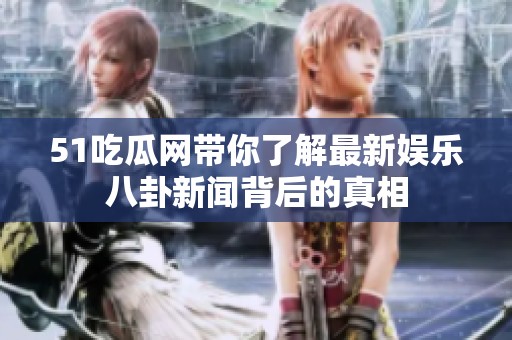 51吃瓜網(wǎng)帶你了解最新娛樂八卦新聞背后的真相