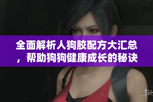 全面解析人狗膠配方大匯總，幫助狗狗健康成長的秘訣
