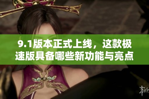 9.1版本正式上線，這款極速版具備哪些新功能與亮點