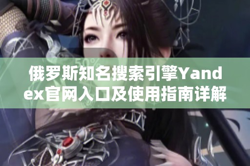 俄羅斯知名搜索引擎Yandex官網(wǎng)入口及使用指南詳解