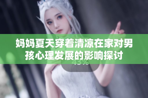 媽媽夏天穿著清涼在家對(duì)男孩心理發(fā)展的影響探討