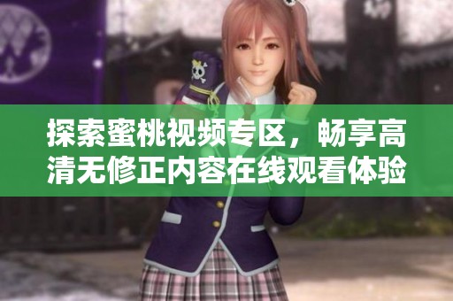 探索蜜桃視頻專區(qū)，暢享高清無修正內(nèi)容在線觀看體驗(yàn)