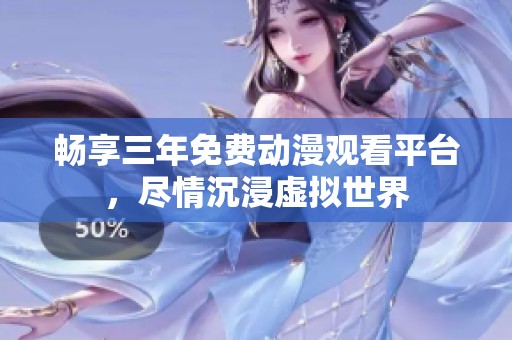 暢享三年免費(fèi)動漫觀看平臺，盡情沉浸虛擬世界