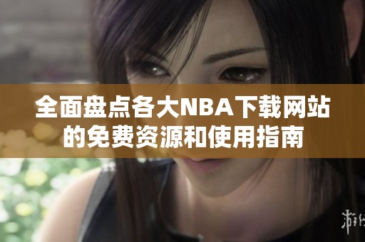 全面盤點(diǎn)各大NBA下載網(wǎng)站的免費(fèi)資源和使用指南