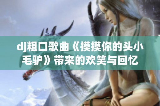 dj粗口歌曲《摸摸你的頭小毛驢》帶來(lái)的歡笑與回憶