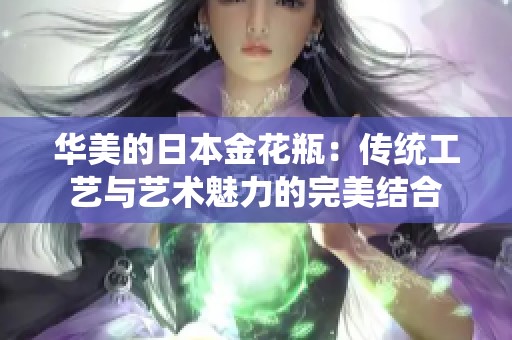 華美的日本金花瓶：傳統(tǒng)工藝與藝術(shù)魅力的完美結(jié)合