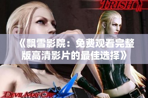 《飄雪影院：免費(fèi)觀看完整版高清影片的最佳選擇》