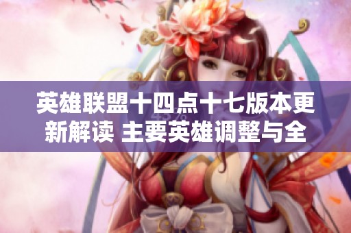 英雄聯(lián)盟十四點(diǎn)十七版本更新解讀 主要英雄調(diào)整與全面分析