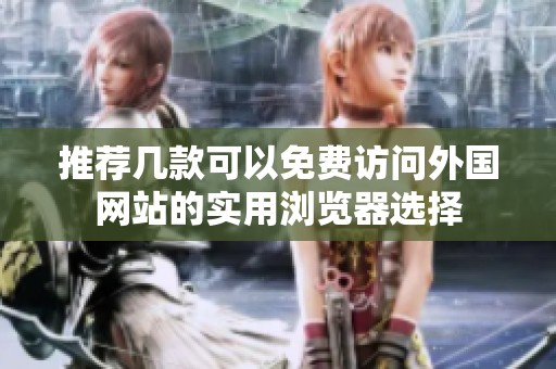 推薦幾款可以免費訪問外國網(wǎng)站的實用瀏覽器選擇
