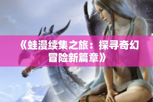 《蛙漫續(xù)集之旅：探尋奇幻冒險新篇章》