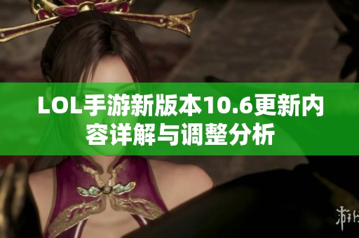 LOL手游新版本10.6更新內(nèi)容詳解與調(diào)整分析