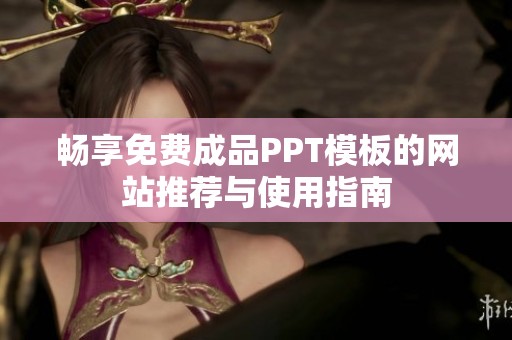 暢享免費(fèi)成品PPT模板的網(wǎng)站推薦與使用指南