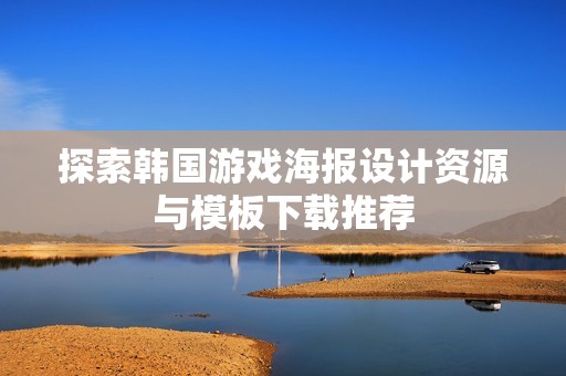 探索韓國(guó)游戲海報(bào)設(shè)計(jì)資源與模板下載推薦 探索韓國(guó)游戲海報(bào)設(shè)計(jì)資源與模板下載推薦