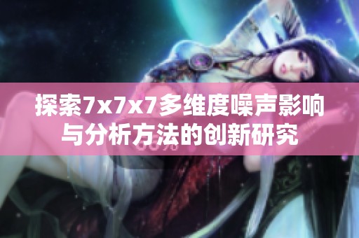 探索7x7x7多維度噪聲影響與分析方法的創(chuàng)新研究