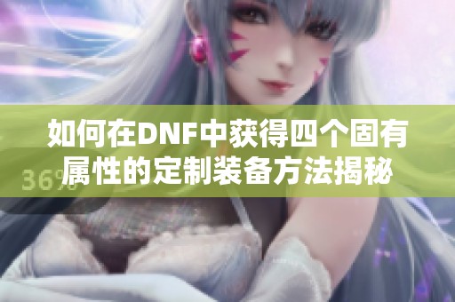 如何在DNF中獲得四個固有屬性的定制裝備方法揭秘