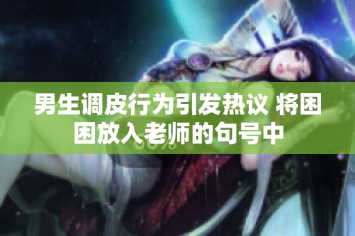 男生調(diào)皮行為引發(fā)熱議 將困困放入老師的句號(hào)中