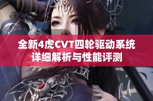 全新4虎CVT四輪驅(qū)動系統(tǒng)詳細解析與性能評測