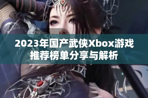 2023年國產(chǎn)武俠Xbox游戲推薦榜單分享與解析