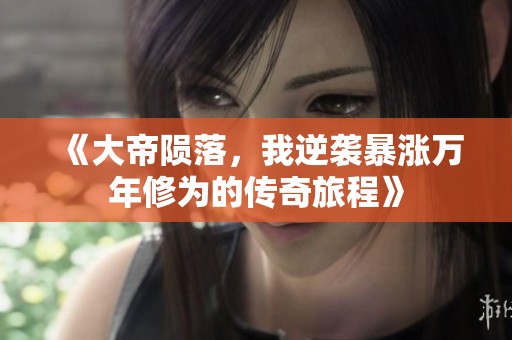 《大帝隕落，我逆襲暴漲萬年修為的傳奇旅程》