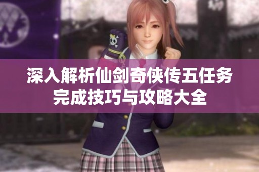 深入解析仙劍奇?zhèn)b傳五任務(wù)完成技巧與攻略大全