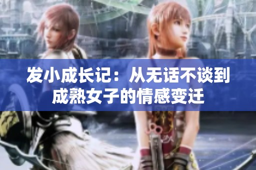 發(fā)小成長(zhǎng)記：從無(wú)話(huà)不談到成熟女子的情感變遷