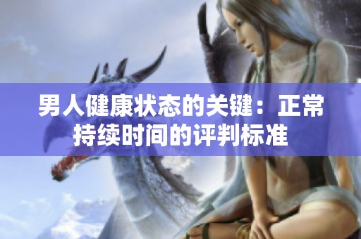 男人健康狀態(tài)的關(guān)鍵：正常持續(xù)時(shí)間的評判標(biāo)準(zhǔn)