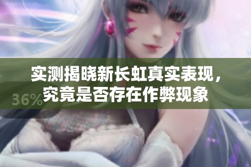 實(shí)測(cè)揭曉新長(zhǎng)虹真實(shí)表現(xiàn),究竟是否存在作弊現(xiàn)象 實(shí)測(cè)揭曉新長(zhǎng)虹真實(shí)表現(xiàn),究竟是否存在作弊現(xiàn)象