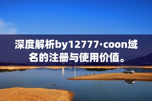 深度解析by12777·coon域名的注冊與使用價值。