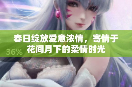 春日綻放愛意濃情，寄情于花間月下的柔情時(shí)光
